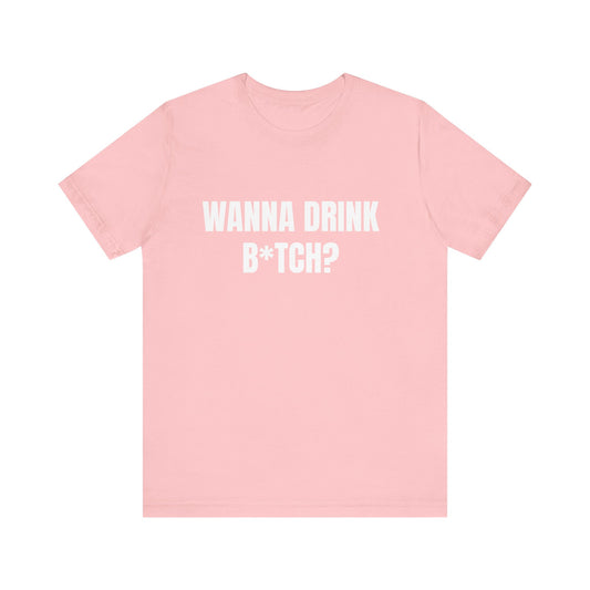 Wanna Drink B*tch? Tshirt