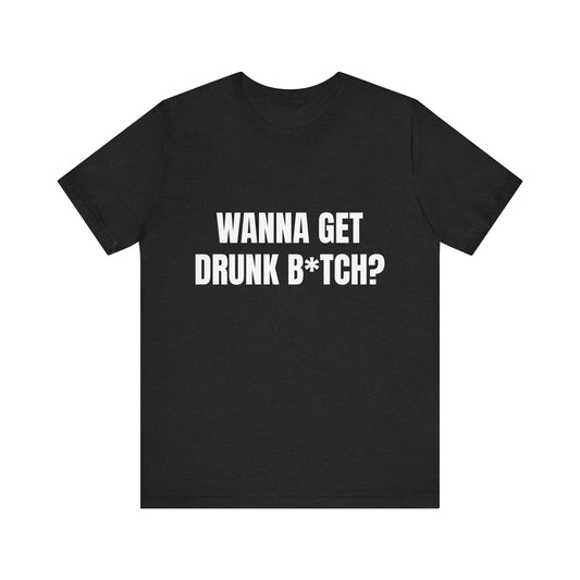 Wanna get drunk B*tch?